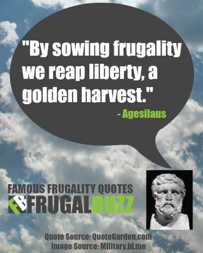 By sowing frugality we reap liberty, a golden harvest. - Agesilaus