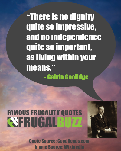 There is no dignity quite so impressive, and no independence quite so important, as living within your means. - Calvin Coolidge