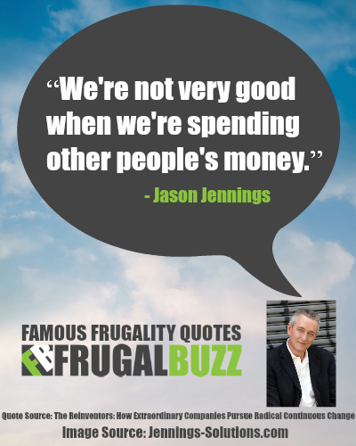We're not very good when we're spending other people's money. - Jason Jennings
