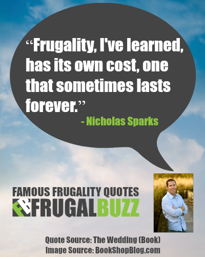 Frugality, I've learned, has its own cost, one that sometimes lasts forever. - Nicholas Sparks
